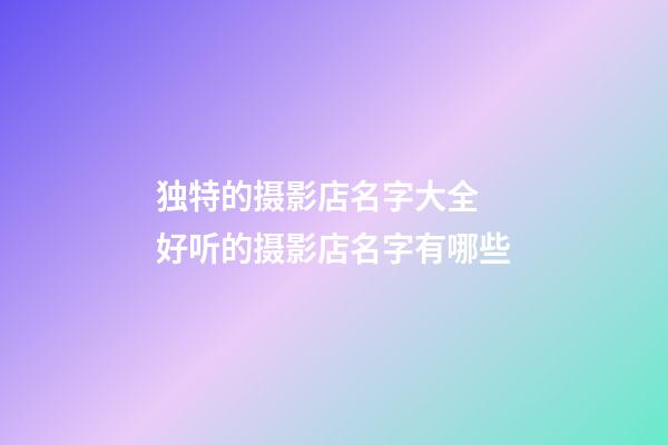 独特的摄影店名字大全 好听的摄影店名字有哪些-第1张-店铺起名-玄机派
